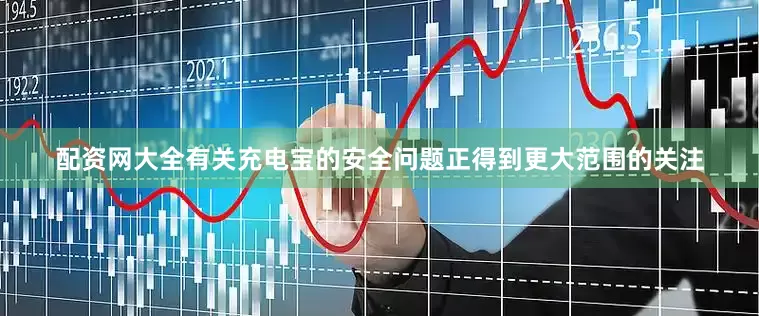 配资网大全有关充电宝的安全问题正得到更大范围的关注