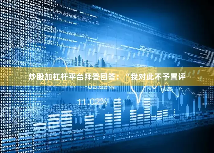炒股加杠杆平台拜登回答：“我对此不予置评