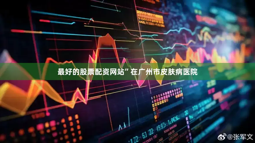 最好的股票配资网站”在广州市皮肤病医院