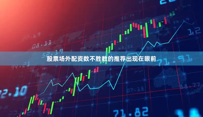 股票场外配资数不胜数的推荐出现在眼前
