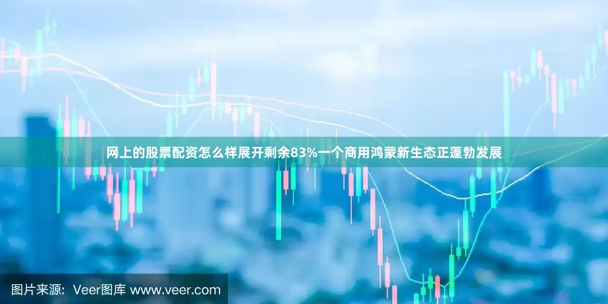 网上的股票配资怎么样展开剩余83%一个商用鸿蒙新生态正蓬勃发展