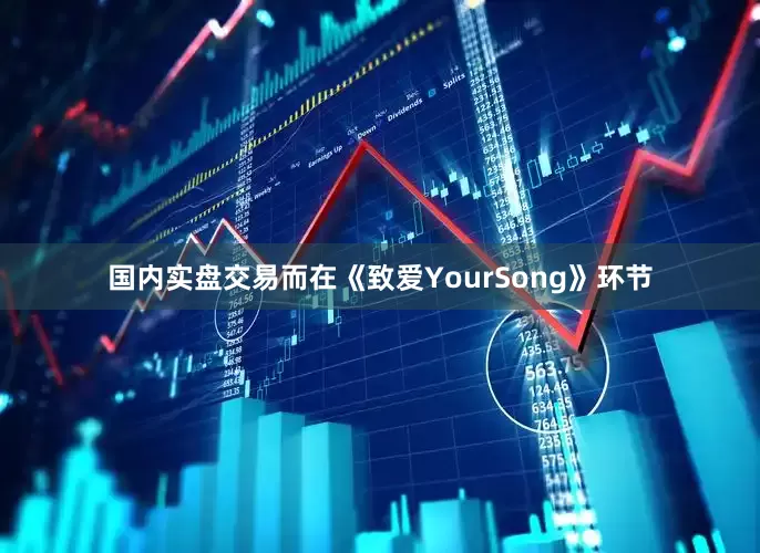 国内实盘交易而在《致爱YourSong》环节