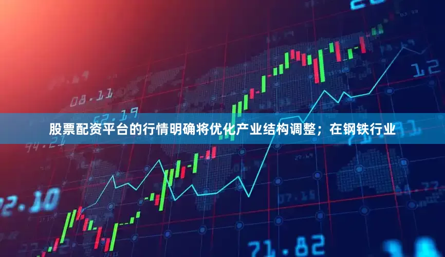 股票配资平台的行情明确将优化产业结构调整；在钢铁行业