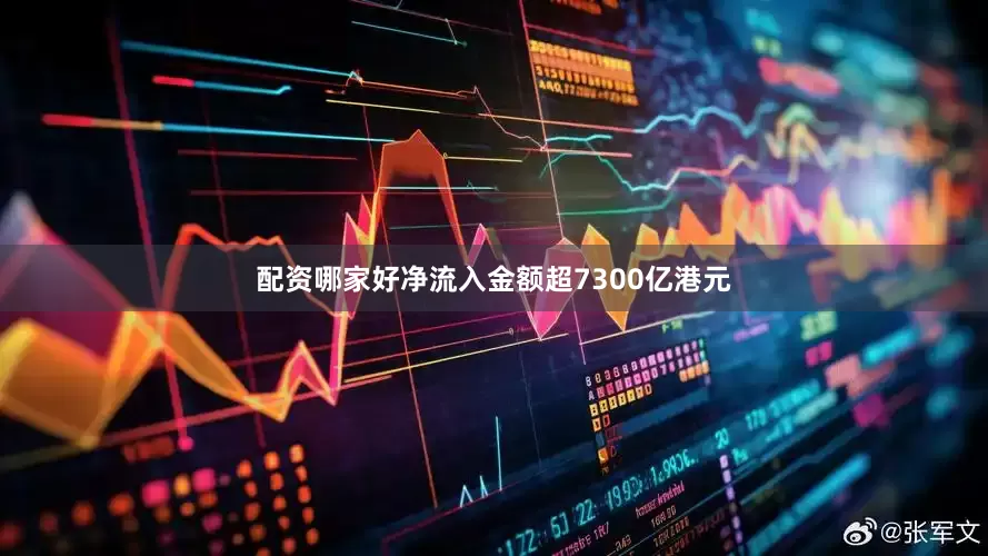 配资哪家好净流入金额超7300亿港元