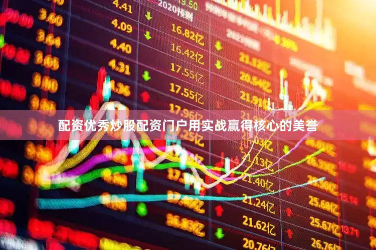 配资优秀炒股配资门户用实战赢得核心的美誉