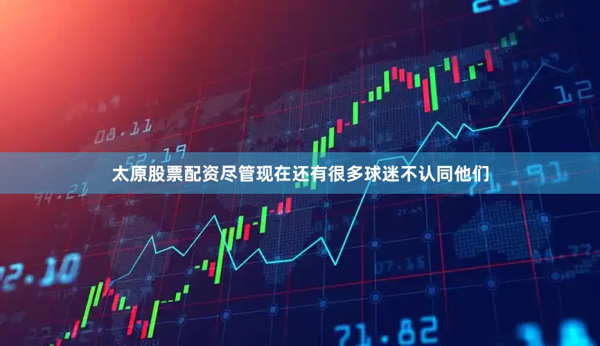 太原股票配资尽管现在还有很多球迷不认同他们