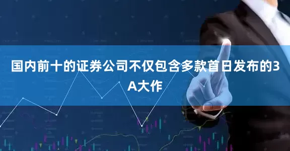 国内前十的证券公司不仅包含多款首日发布的3A大作