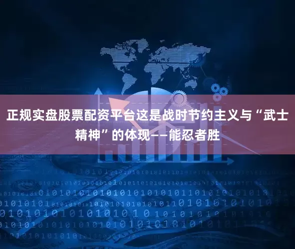 正规实盘股票配资平台这是战时节约主义与“武士精神”的体现——能忍者胜