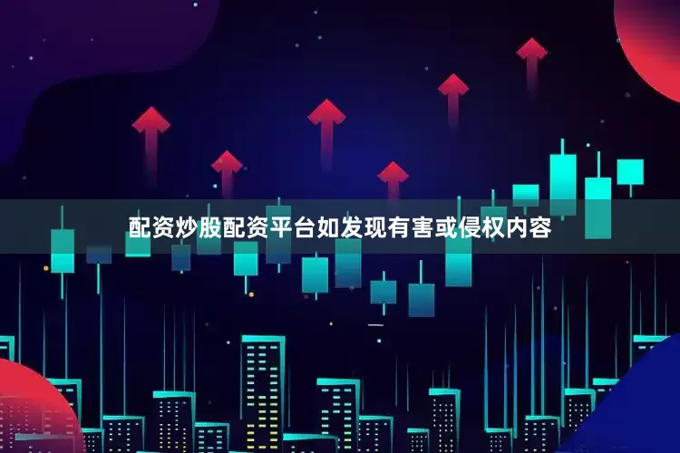 配资炒股配资平台如发现有害或侵权内容