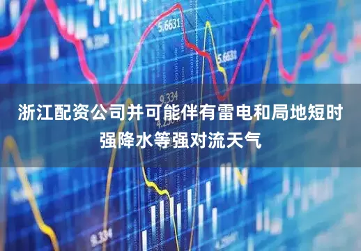 浙江配资公司并可能伴有雷电和局地短时强降水等强对流天气