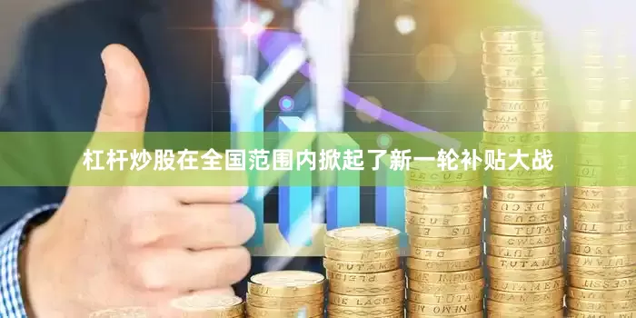 杠杆炒股在全国范围内掀起了新一轮补贴大战