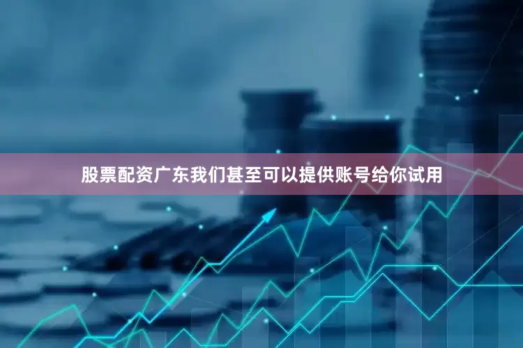 股票配资广东我们甚至可以提供账号给你试用