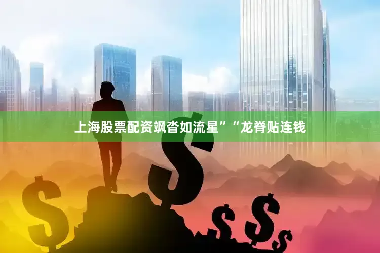 上海股票配资飒沓如流星”“龙脊贴连钱