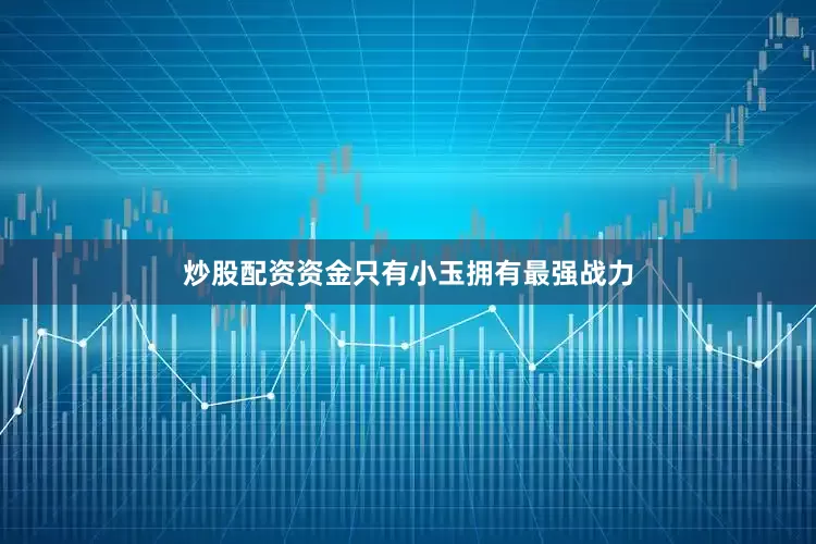 炒股配资资金只有小玉拥有最强战力