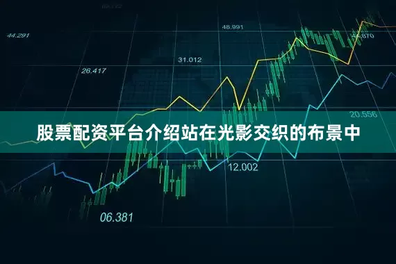 股票配资平台介绍站在光影交织的布景中
