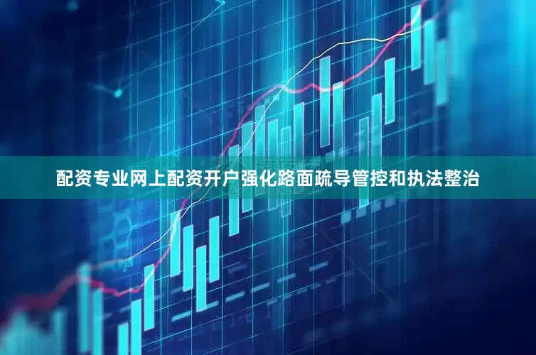 配资专业网上配资开户强化路面疏导管控和执法整治