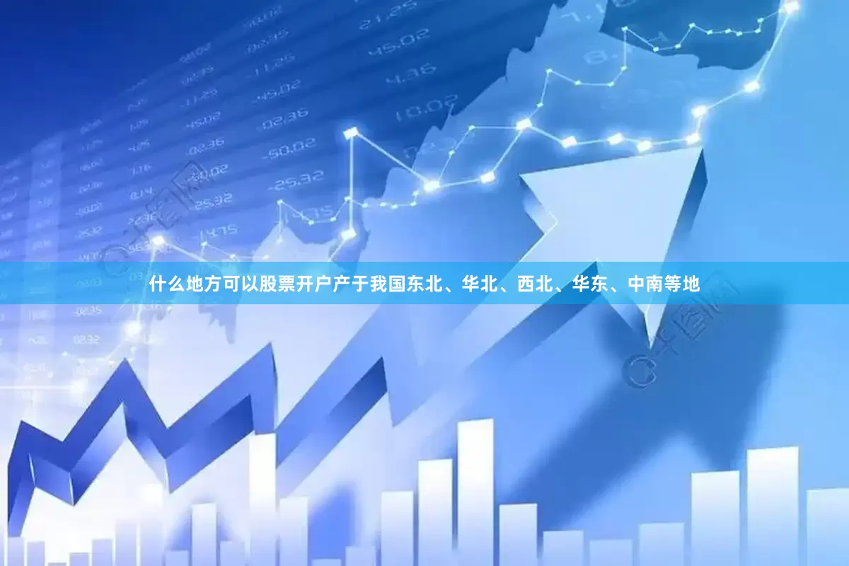 什么地方可以股票开户产于我国东北、华北、西北、华东、中南等地