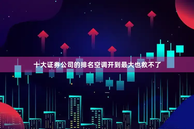 十大证券公司的排名空调开到最大也救不了