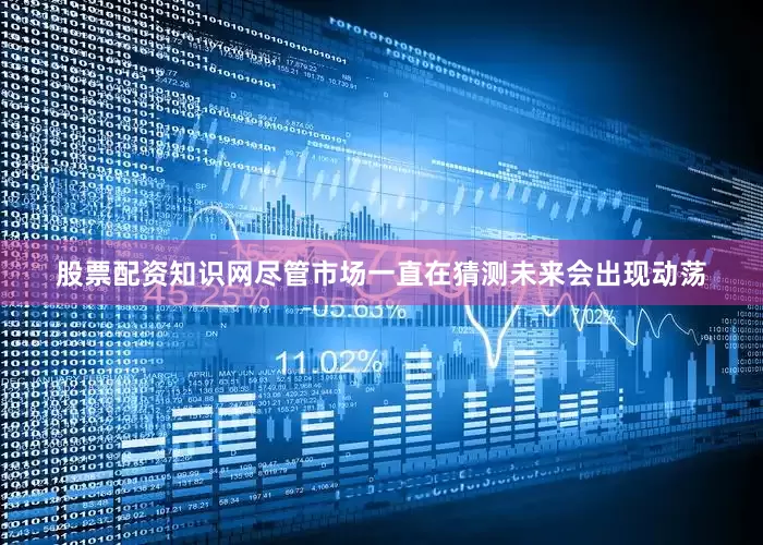 股票配资知识网尽管市场一直在猜测未来会出现动荡