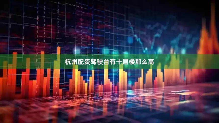 杭州配资驾驶台有十层楼那么高