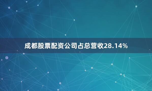 成都股票配资公司占总营收28.14%