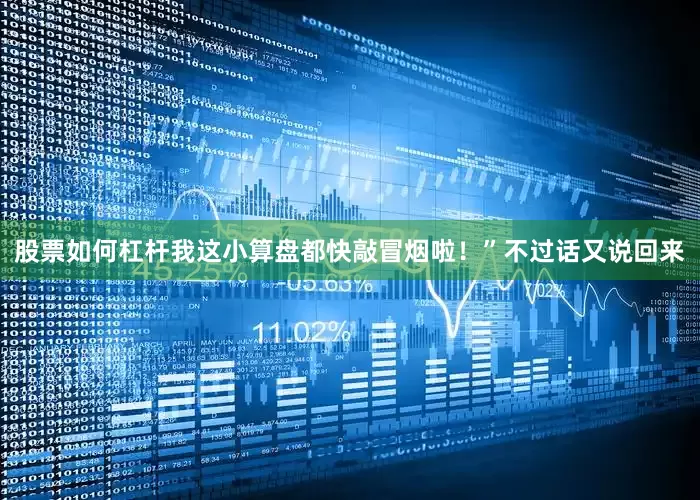 股票如何杠杆我这小算盘都快敲冒烟啦！”不过话又说回来