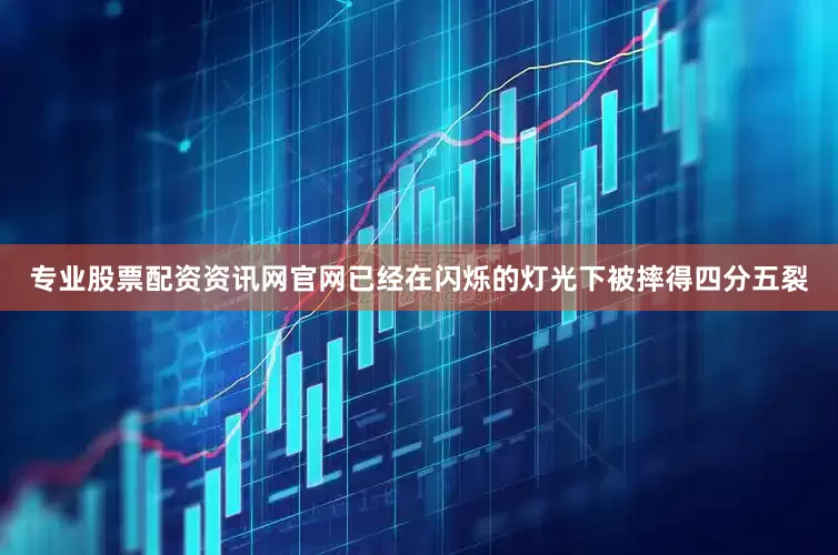 专业股票配资资讯网官网已经在闪烁的灯光下被摔得四分五裂