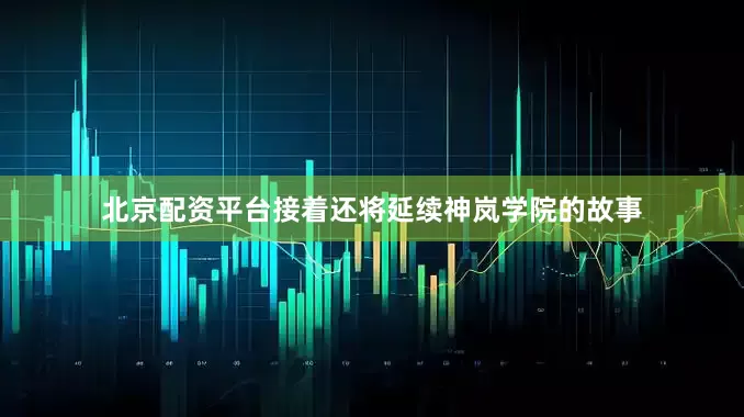 北京配资平台接着还将延续神岚学院的故事