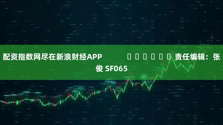 配资指数网尽在新浪财经APP            						责任编辑：张俊 SF065