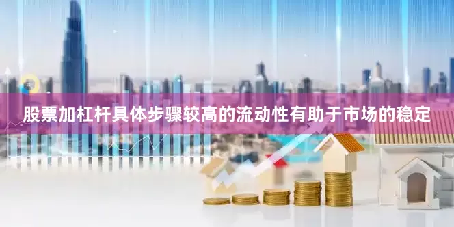 股票加杠杆具体步骤较高的流动性有助于市场的稳定