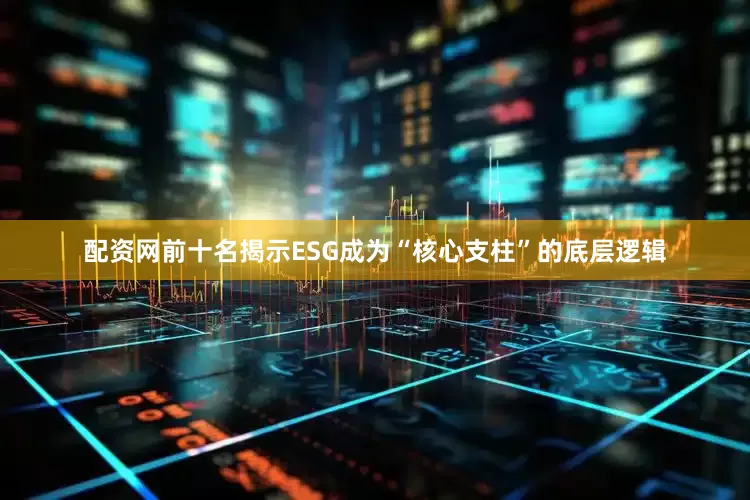 配资网前十名揭示ESG成为“核心支柱”的底层逻辑