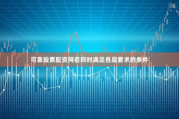可靠股票配资网若同时满足各层要求的条件