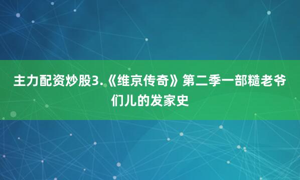 主力配资炒股3.《维京传奇》第二季一部糙老爷们儿的发家史