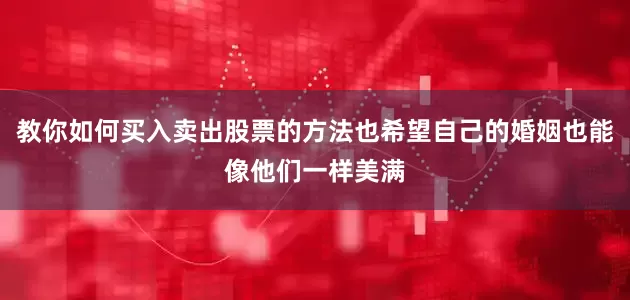 教你如何买入卖出股票的方法也希望自己的婚姻也能像他们一样美满