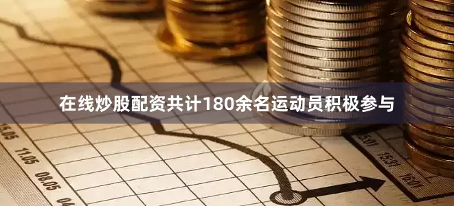 在线炒股配资共计180余名运动员积极参与